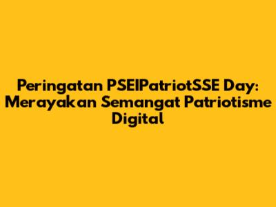 Peringatan PSEIPatriotSSE Day: Merayakan Semangat Patriotisme Digital