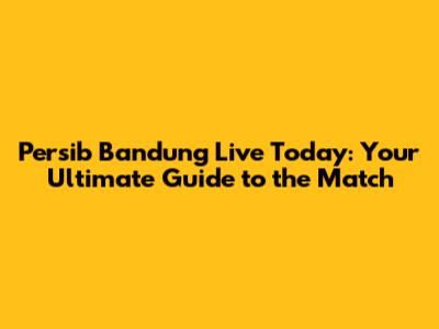 Persib Bandung Live Today: Your Ultimate Guide to the Match