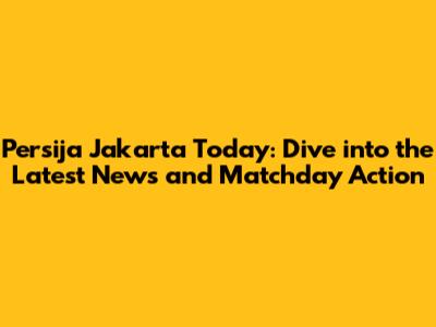 Persija Jakarta Today: Dive into the Latest News and Matchday Action