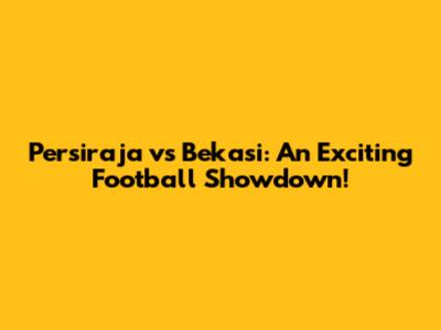 Persiraja vs Bekasi: An Exciting Football Showdown!