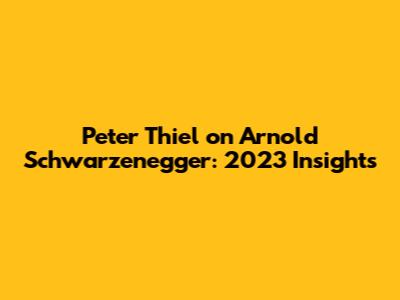 Peter Thiel on Arnold Schwarzenegger: 2023 Insights