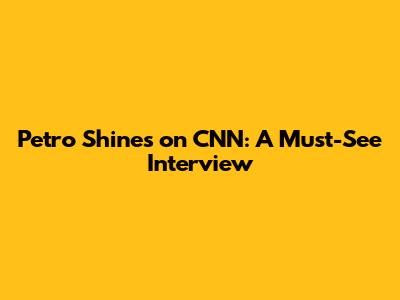 Petro Shines on CNN: A Must-See Interview