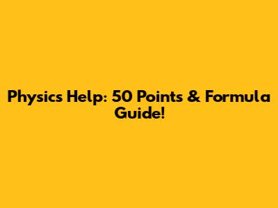 Physics Help: 50 Points & Formula Guide!
