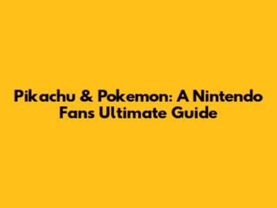 Pikachu & Pokemon: A Nintendo Fan's Ultimate Guide