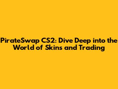 PirateSwap CS2: Dive Deep into the World of Skins and Trading