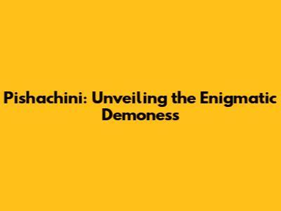 Pishachini: Unveiling the Enigmatic Demoness