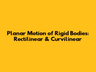Planar Motion of Rigid Bodies: Rectilinear & Curvilinear