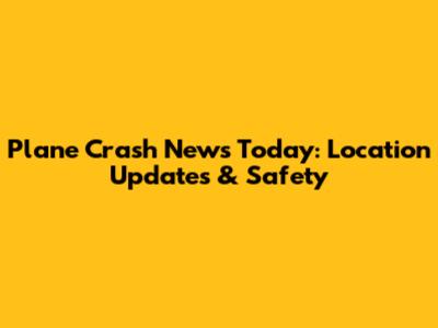 Plane Crash News Today: Location Updates & Safety