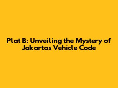 Plat B: Unveiling the Mystery of Jakarta's Vehicle Code