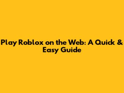 Play Roblox on the Web: A Quick & Easy Guide