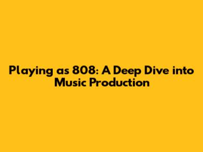 Playing as 808: A Deep Dive into Music Production