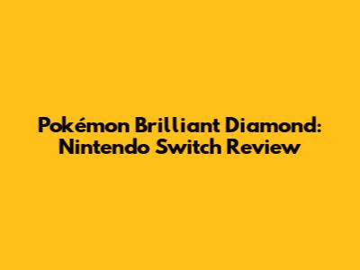 Pokémon Brilliant Diamond: Nintendo Switch Review