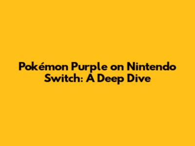 Pokémon Purple on Nintendo Switch: A Deep Dive