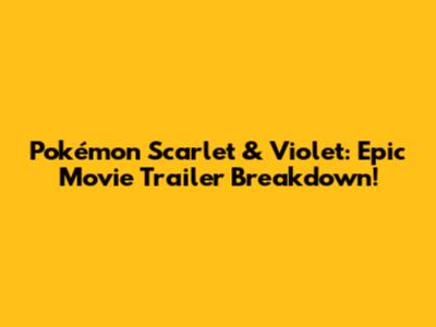Pokémon Scarlet & Violet: Epic Movie Trailer Breakdown!