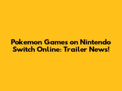 Pokemon Games on Nintendo Switch Online: Trailer News!