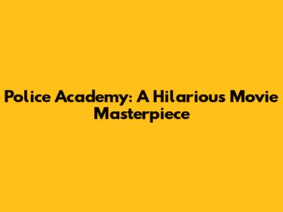Police Academy: A Hilarious Movie Masterpiece
