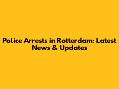 Police Arrests in Rotterdam: Latest News & Updates