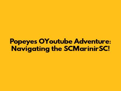 Popeye's OYoutube Adventure: Navigating the SCMarinirSC!