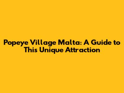 Popeye Village Malta: A Guide to This Unique Attraction
