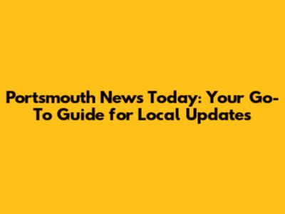 Portsmouth News Today: Your Go-To Guide for Local Updates