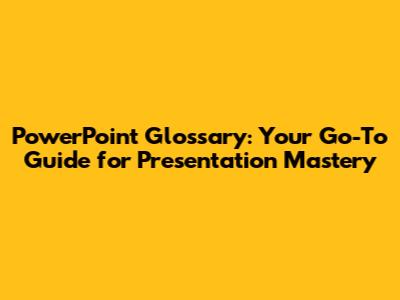 PowerPoint Glossary: Your Go-To Guide for Presentation Mastery