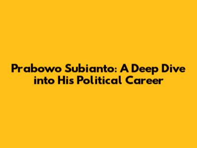 Prabowo Subianto: A Deep Dive into His Political Career