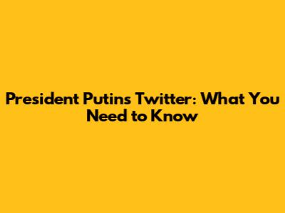President Putin's Twitter: What You Need to Know