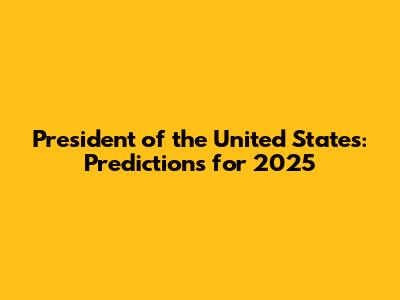 President of the United States: Predictions for 2025