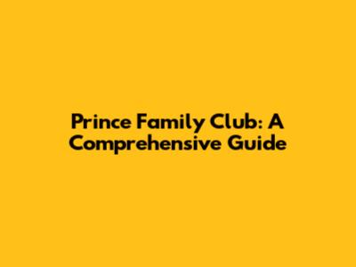 Prince Family Club: A Comprehensive Guide
