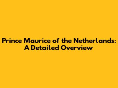 Prince Maurice of the Netherlands: A Detailed Overview