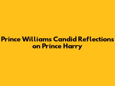 Prince William's Candid Reflections on Prince Harry