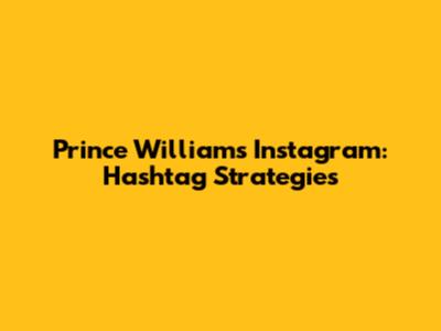 Prince William's Instagram: Hashtag Strategies