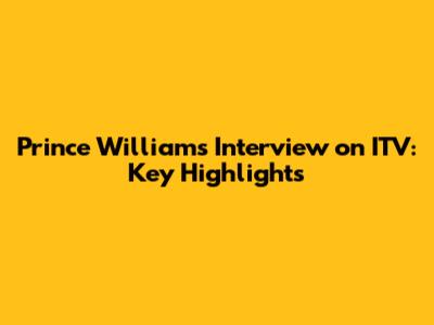 Prince William's Interview on ITV: Key Highlights