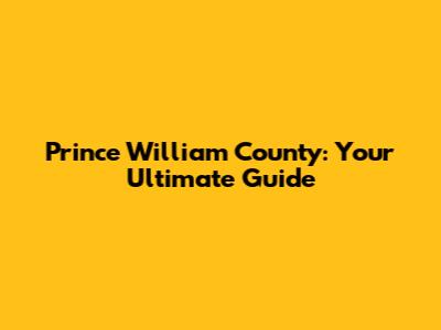 Prince William County: Your Ultimate Guide