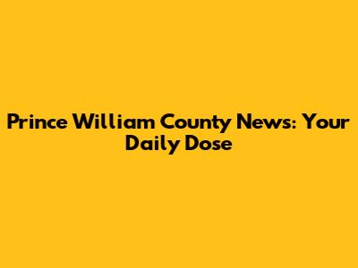 Prince William County News: Your Daily Dose