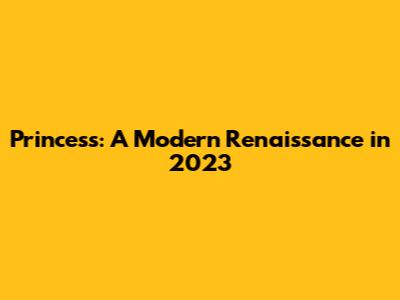 Princess: A Modern Renaissance in 2023