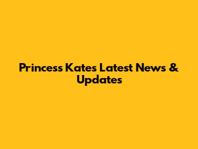 Princess Kate's Latest News & Updates