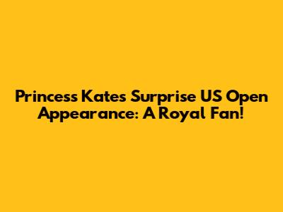 Princess Kate's Surprise US Open Appearance: A Royal Fan!
