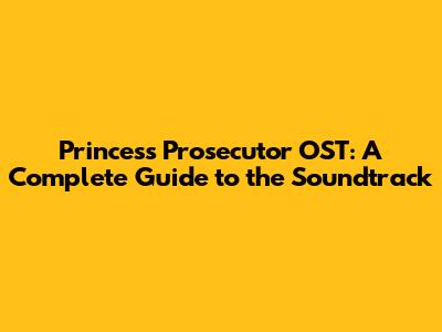Princess Prosecutor OST: A Complete Guide to the Soundtrack