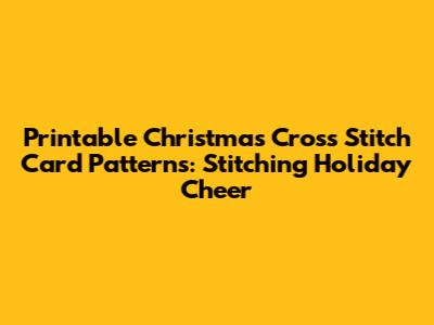 Printable Christmas Cross Stitch Card Patterns: Stitching Holiday Cheer