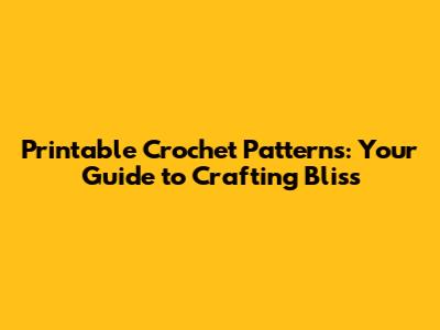 Printable Crochet Patterns: Your Guide to Crafting Bliss