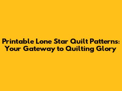 Printable Lone Star Quilt Patterns: Your Gateway to Quilting Glory