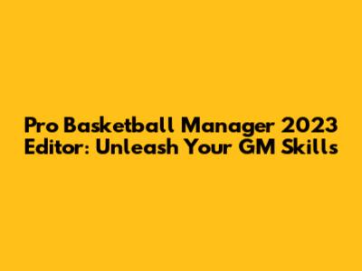 Pro Basketball Manager 2023 Editor: Unleash Your GM Skills
