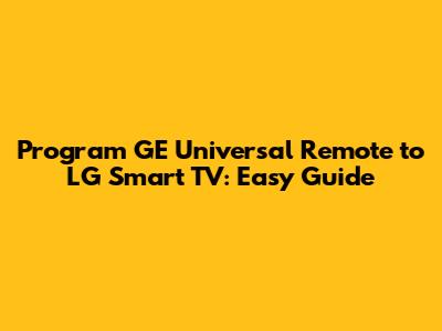Program GE Universal Remote to LG Smart TV: Easy Guide