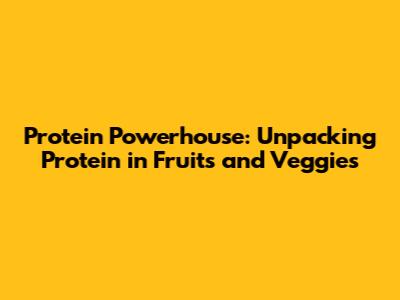 Protein Powerhouse: Unpacking Protein in Fruits and Veggies