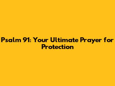 Psalm 91: Your Ultimate Prayer for Protection