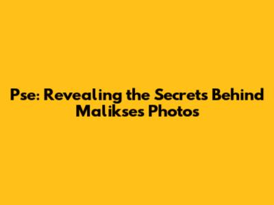 Pse: Revealing the Secrets Behind Malikse's Photos