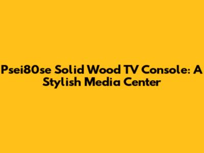 Psei80se Solid Wood TV Console: A Stylish Media Center