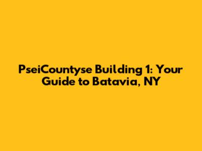 PseiCountyse Building 1: Your Guide to Batavia, NY