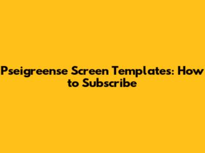 Pseigreense Screen Templates: How to Subscribe